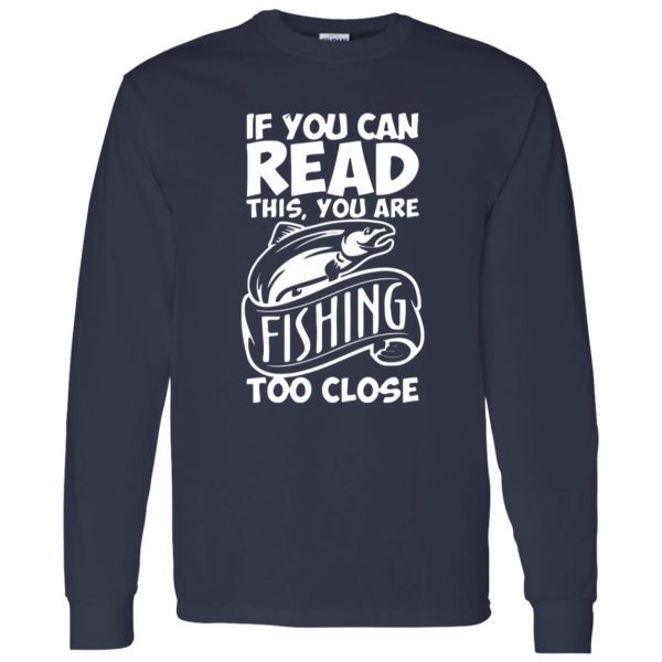 If You Can Read This, You Are Fishing Too Close Shirt