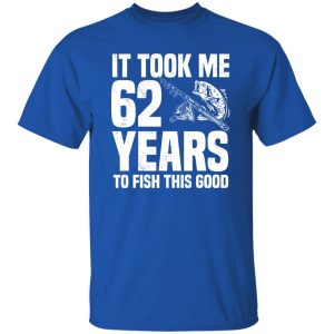 It Took Me 62 Years To Fish This Good 62nd Birthday Party Shirt