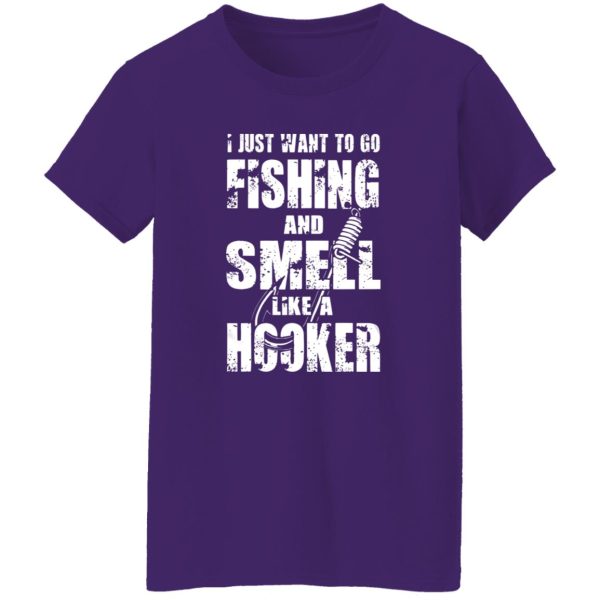 I Just Want To Go Fishing And Smell Like A Hooker Shirt