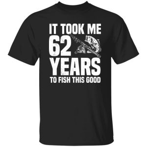 It Took Me 62 Years To Fish This Good 62nd Birthday Party Shirt