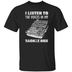 I Listen To The Voices In My Tackle Box Fishing Shirt