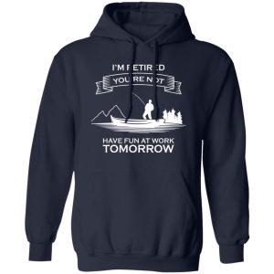 I’m Retired You’re Not Have Fun At Work Tomorrow Fishing Shirt