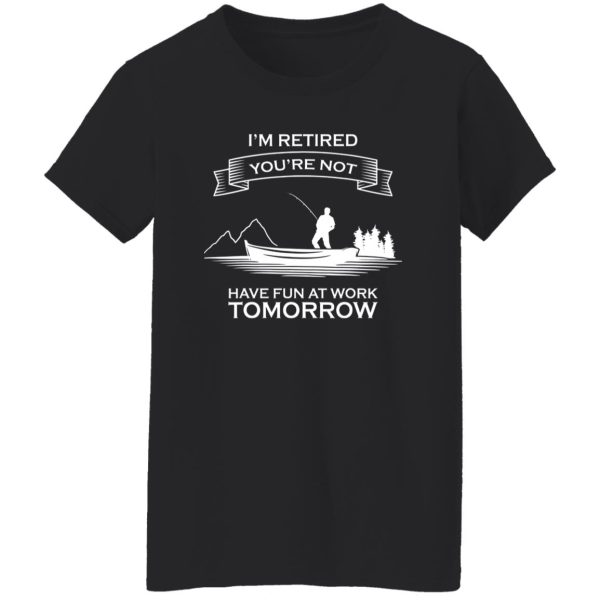 I’m Retired You’re Not Have Fun At Work Tomorrow Fishing Shirt