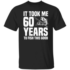 It Took Me 60 Years To Fish This Good 60th Birthday Party Shirt