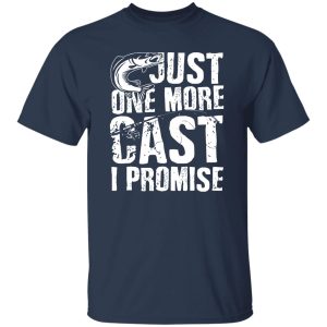 Just One Cast I Promise Fisherman Fishing Is My Life Shirt