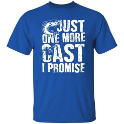 Just One Cast I Promise Fisherman Fishing Is My Life Shirt