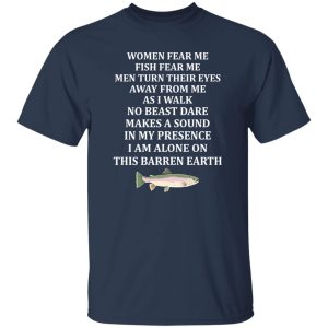 Women Fear Me Fish Fear Me Men Turn Their Eyes Away From Me Fishing Lover Shirt