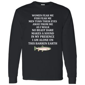 Women Fear Me Fish Fear Me Men Turn Their Eyes Away From Me Fishing Lover Shirt