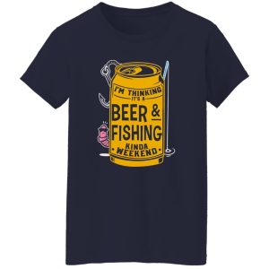 Beer & Fishing Shirt, I’m Thinking It’s A Beer & Fishing Kinda Weekend Shirt