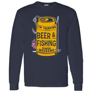 Beer & Fishing Shirt, I’m Thinking It’s A Beer & Fishing Kinda Weekend Shirt