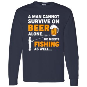 Beer Fishing Lover Shirt, A Man Cannot Survive On Beer Alone He Needs Fishing Shirt