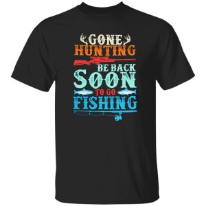 Deer Hunting Fishing Shirt, Gone Hunting Be Back Soon To Go Fishing Shirt