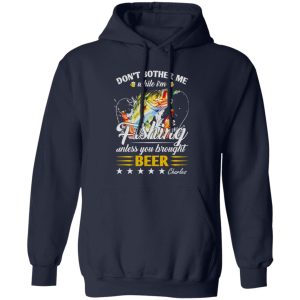 Don’t Bother Me While I’m Fishing Unless You Brought Beer C Shirt