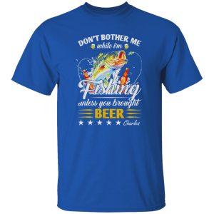 Don’t Bother Me While I’m Fishing Unless You Brought Beer C Shirt