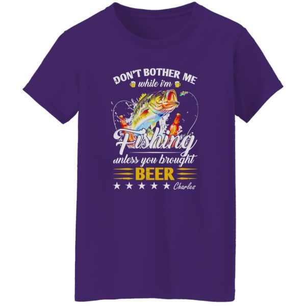 Don’t Bother Me While I’m Fishing Unless You Brought Beer C Shirt