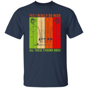 Cool Fishing Shirt, Yes I Really Do Need All These Fishing Rods Fishermen Pole Shirt