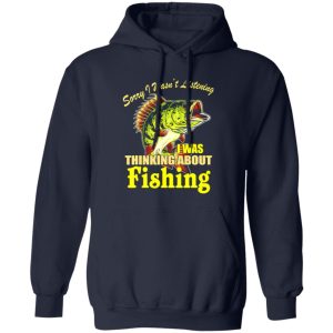 Cool Fishing Shirt, Sorry I Wasn’t Listening I Thinking About Fishing Fishing Shirt