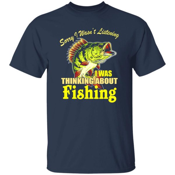 Cool Fishing Shirt, Sorry I Wasn’t Listening I Thinking About Fishing Fishing Shirt