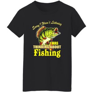 Cool Fishing Shirt, Sorry I Wasn’t Listening I Thinking About Fishing Fishing Shirt