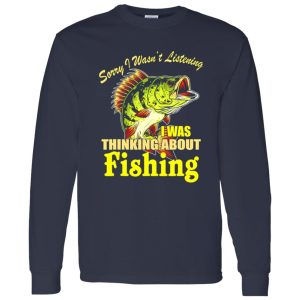 Cool Fishing Shirt, Sorry I Wasn’t Listening I Thinking About Fishing Fishing Shirt