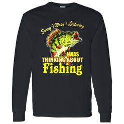 Cool Fishing Shirt, Sorry I Wasn’t Listening I Thinking About Fishing Fishing Shirt
