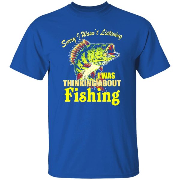 Cool Fishing Shirt, Sorry I Wasn’t Listening I Thinking About Fishing Fishing Shirt