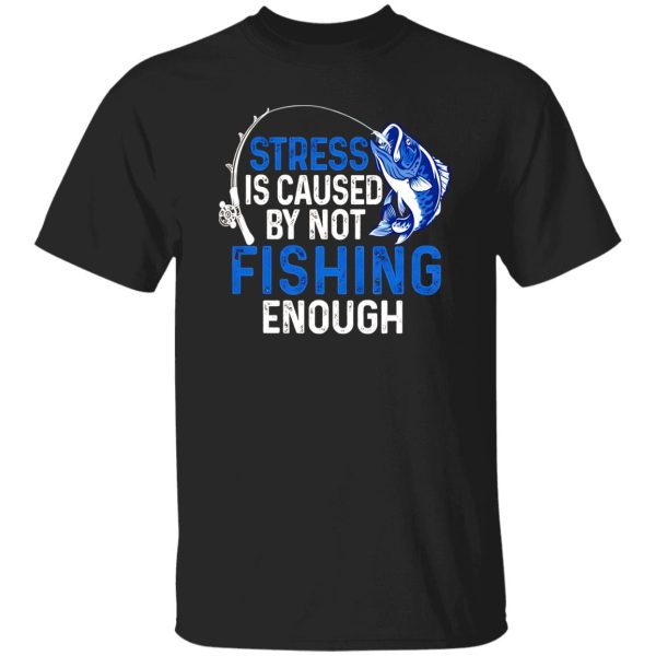 Fishing Lover Shirt, Stress Is Caused By Not Fishing Enough Shirt