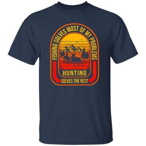 Fishing Deer Hunting Shirt, Fishing Solves Most Of My Problems Hunting Solves The Rest Shirt