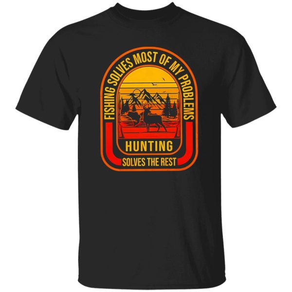 Fishing Deer Hunting Shirt, Fishing Solves Most Of My Problems Hunting Solves The Rest Shirt