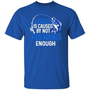 Fishing Lover Shirt, Stress Is Caused By Not Fishing Enough Shirt