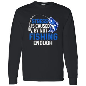 Fishing Lover Shirt, Stress Is Caused By Not Fishing Enough Shirt