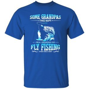 Fishing Grandpa Shirt, Some Grandpas Take Naps Real Grandpas Go Fly Fishing Shirt