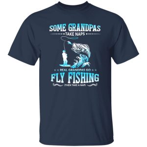 Fishing Grandpa Shirt, Some Grandpas Take Naps Real Grandpas Go Fly Fishing Shirt