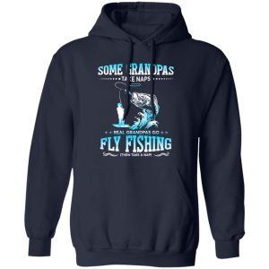 Fishing Grandpa Shirt, Some Grandpas Take Naps Real Grandpas Go Fly Fishing Shirt