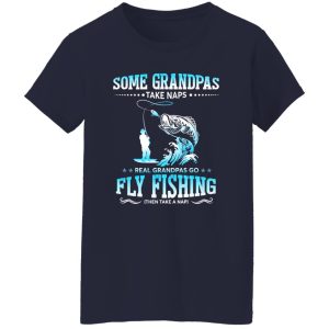 Fishing Grandpa Shirt, Some Grandpas Take Naps Real Grandpas Go Fly Fishing Shirt