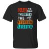 Fishing Dad Shirt, Dad The Man The Myth The Fishing Legend Shirt