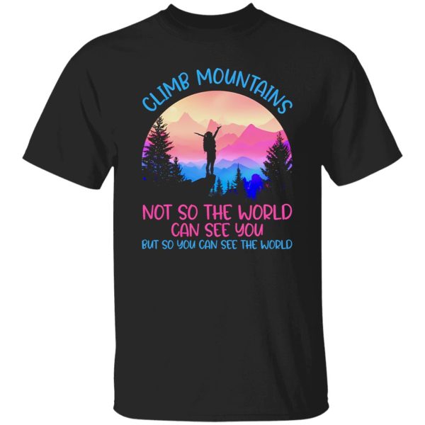 Climb Mountains Not So the World Can See You Rock Climbing Hiking Bouldering Shirt