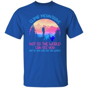 Climb Mountains Not So the World Can See You Rock Climbing Hiking Bouldering Shirt