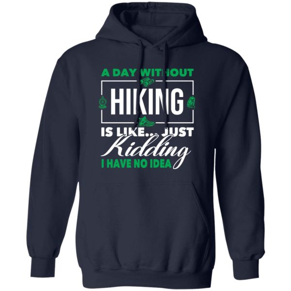 A Day Without Hiking Is Like Just Kidding I Have No Idea For Hiking Lover Shirt