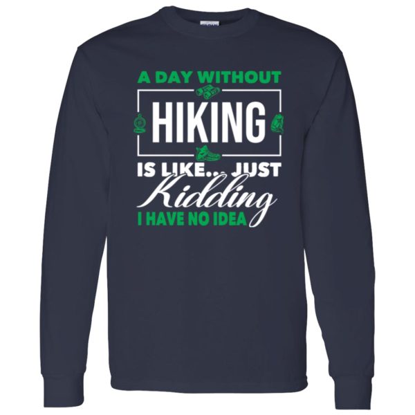 A Day Without Hiking Is Like Just Kidding I Have No Idea For Hiking Lover Shirt