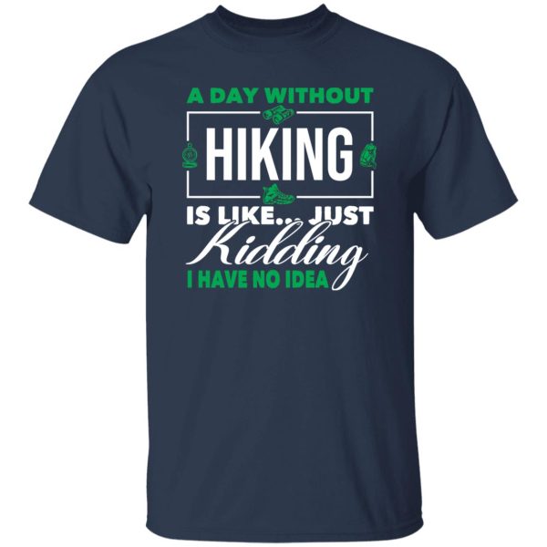 A Day Without Hiking Is Like Just Kidding I Have No Idea For Hiking Lover Shirt