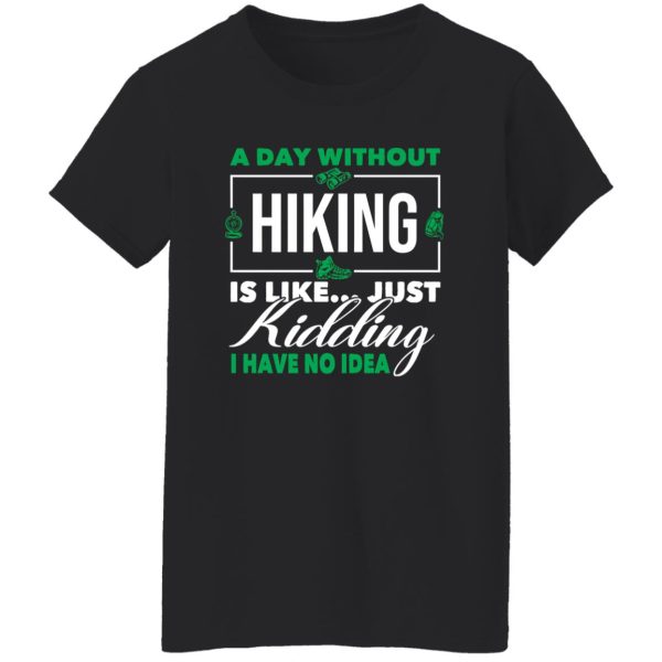 A Day Without Hiking Is Like Just Kidding I Have No Idea For Hiking Lover Shirt