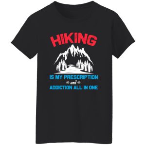 Hiking Is My Prescription And Addiction All In One for Hiking Lover Shirt