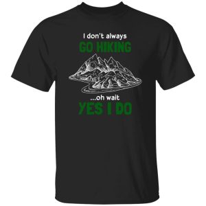 I Don’t Always Go Hiking Oh Wait Yes I Do For Hiking Lover Shirt