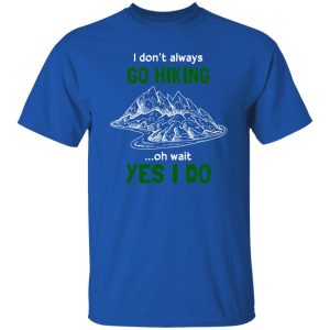 I Don’t Always Go Hiking Oh Wait Yes I Do For Hiking Lover Shirt