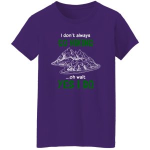 I Don’t Always Go Hiking Oh Wait Yes I Do For Hiking Lover Shirt