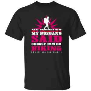 My Husband Said Choose Him Or Hiking I Miss Him Sometimes Shirt