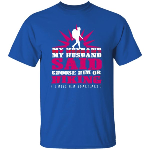 My Husband Said Choose Him Or Hiking I Miss Him Sometimes Shirt