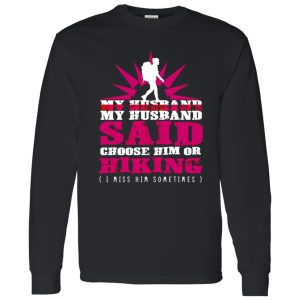 My Husband Said Choose Him Or Hiking I Miss Him Sometimes Shirt