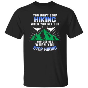 You Don’t Stop Hiking When You Get Old You Get Old When You Stop Hiking Shirt